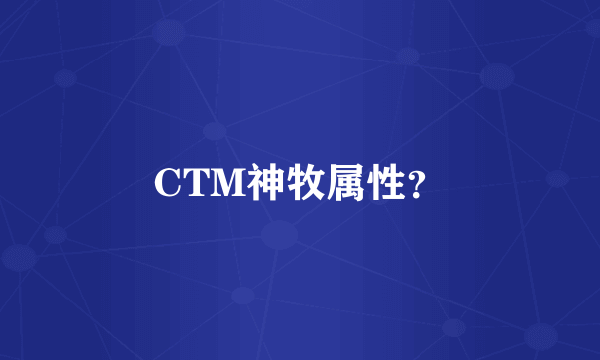 CTM神牧属性？