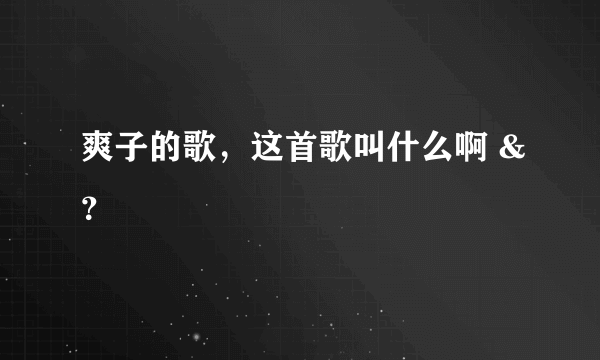 爽子的歌，这首歌叫什么啊 &？