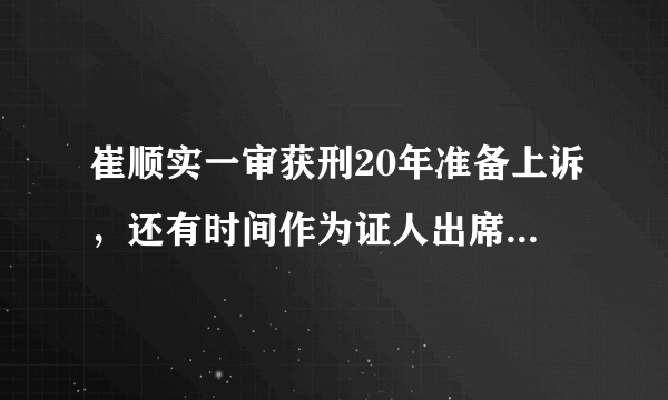 崔顺实一审获刑20年准备上诉，还有时间作为证人出席朴槿惠审判吗？