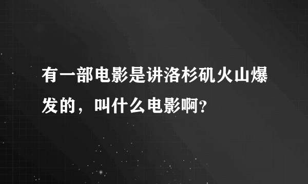 有一部电影是讲洛杉矶火山爆发的，叫什么电影啊？