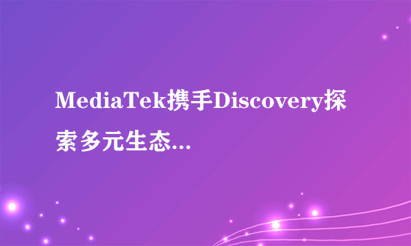 MediaTek携手Discovery探索多元生态，天玑影像记录自然之美