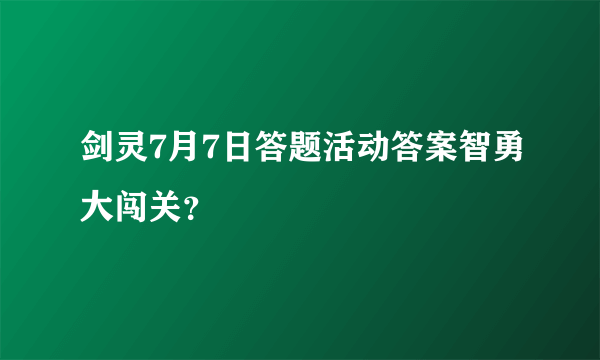 剑灵7月7日答题活动答案智勇大闯关？