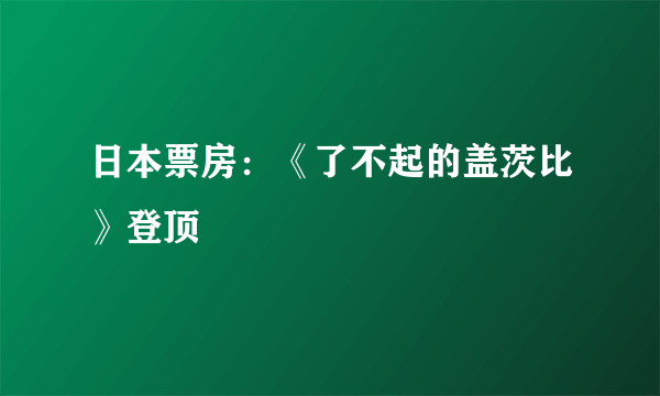 日本票房：《了不起的盖茨比》登顶