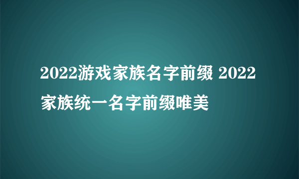 2022游戏家族名字前缀 2022家族统一名字前缀唯美