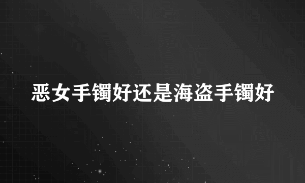 恶女手镯好还是海盗手镯好