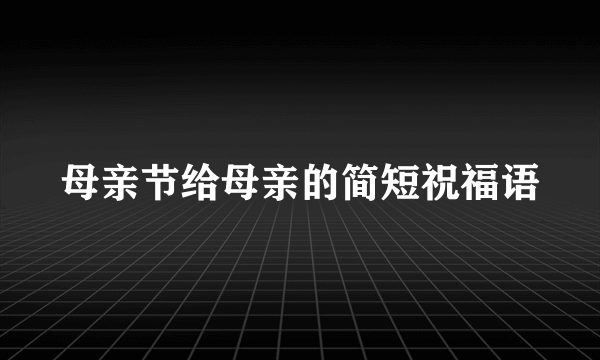 母亲节给母亲的简短祝福语