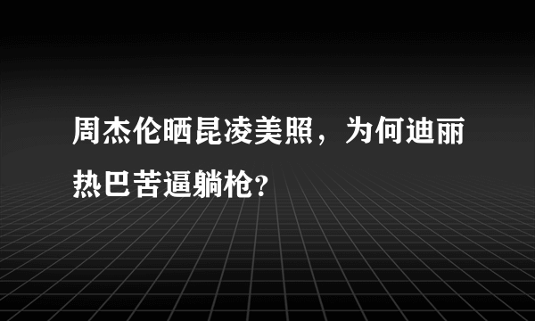 周杰伦晒昆凌美照，为何迪丽热巴苦逼躺枪？