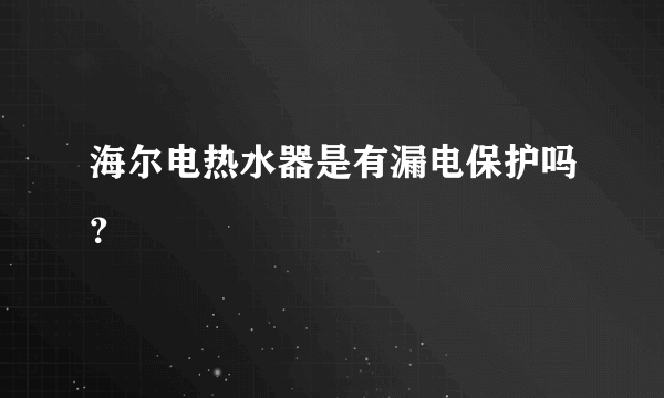 海尔电热水器是有漏电保护吗？