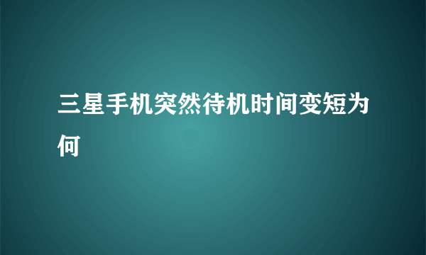 三星手机突然待机时间变短为何