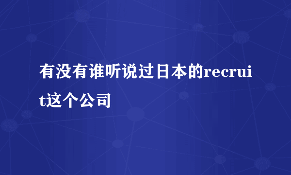 有没有谁听说过日本的recruit这个公司