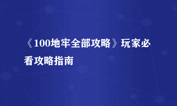 《100地牢全部攻略》玩家必看攻略指南