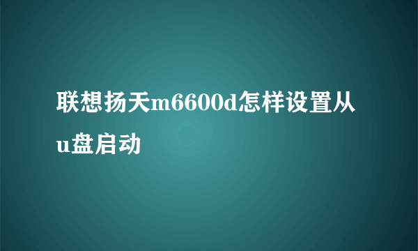 联想扬天m6600d怎样设置从u盘启动