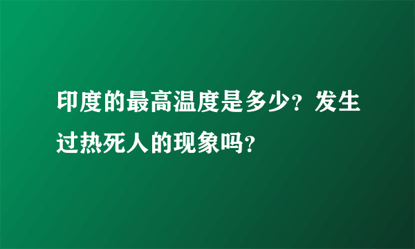 印度的最高温度是多少？发生过热死人的现象吗？