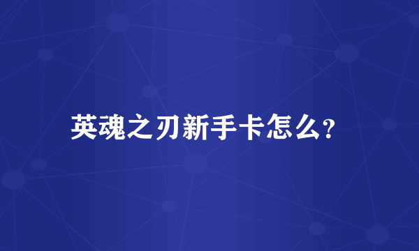 英魂之刃新手卡怎么？