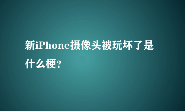 新iPhone摄像头被玩坏了是什么梗？