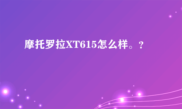 摩托罗拉XT615怎么样。？