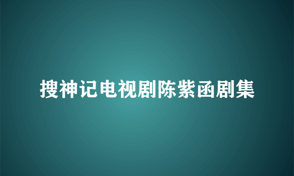 搜神记电视剧陈紫函剧集