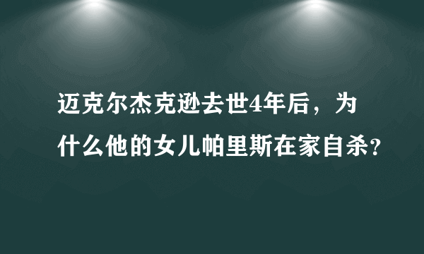 迈克尔杰克逊去世4年后，为什么他的女儿帕里斯在家自杀？