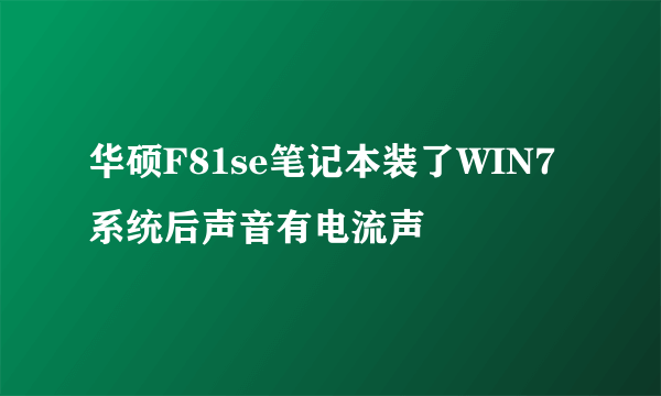 华硕F81se笔记本装了WIN7系统后声音有电流声