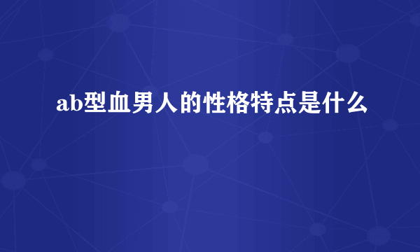 ab型血男人的性格特点是什么