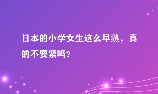 日本的小学女生这么早熟，真的不要紧吗？