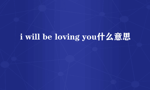 i will be loving you什么意思