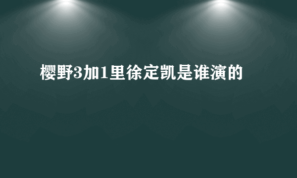 樱野3加1里徐定凯是谁演的