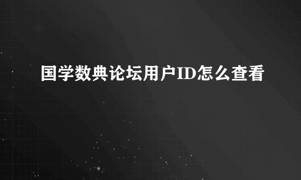 国学数典论坛用户ID怎么查看