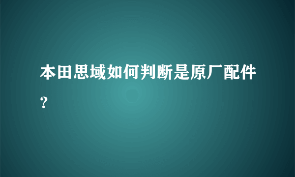 本田思域如何判断是原厂配件？