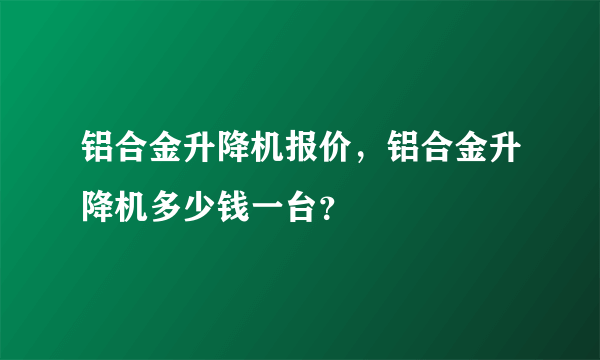 铝合金升降机报价，铝合金升降机多少钱一台？