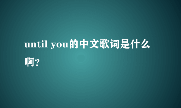 until you的中文歌词是什么啊？