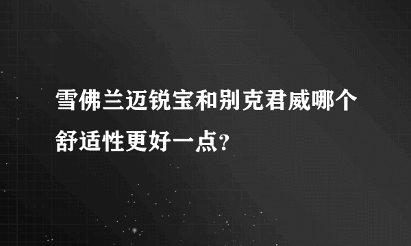 雪佛兰迈锐宝和别克君威哪个舒适性更好一点？