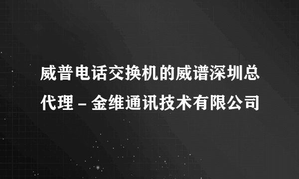 威普电话交换机的威谱深圳总代理－金维通讯技术有限公司