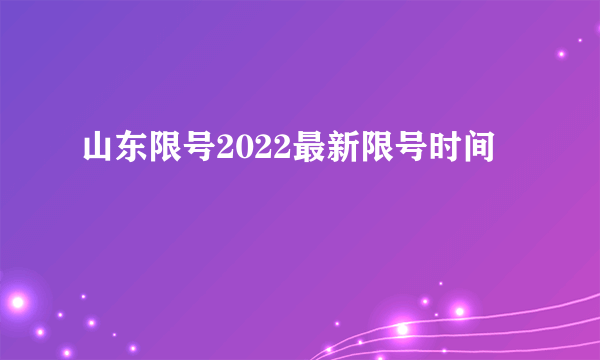 山东限号2022最新限号时间