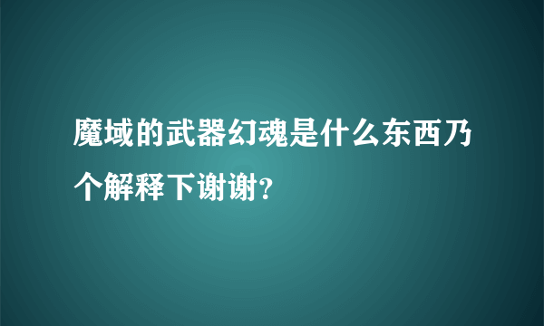 魔域的武器幻魂是什么东西乃个解释下谢谢？