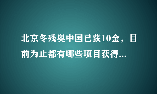 北京冬残奥中国已获10金，目前为止都有哪些项目获得了冠军？