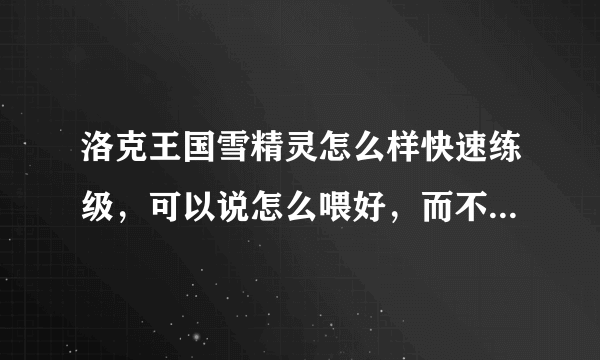 洛克王国雪精灵怎么样快速练级，可以说怎么喂好，而不能说什么神殿。好的加分哦