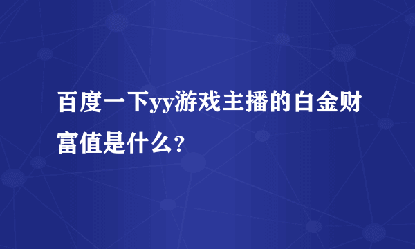 百度一下yy游戏主播的白金财富值是什么？