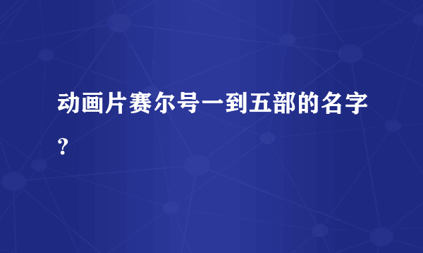 动画片赛尔号一到五部的名字？