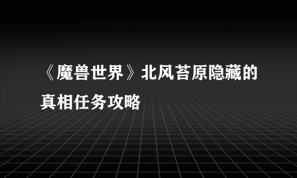 《魔兽世界》北风苔原隐藏的真相任务攻略