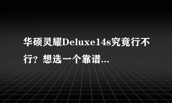 华硕灵耀Deluxe14s究竟行不行？想选一个靠谱的品牌。