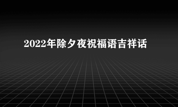 2022年除夕夜祝福语吉祥话