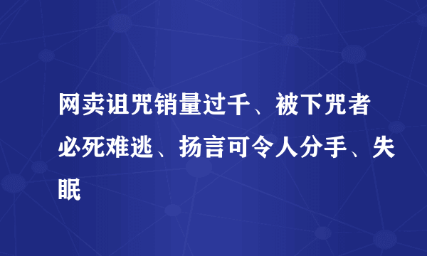 网卖诅咒销量过千、被下咒者必死难逃、扬言可令人分手、失眠