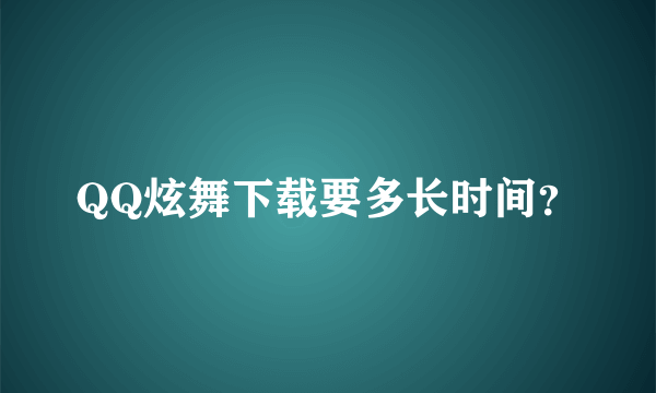 QQ炫舞下载要多长时间？