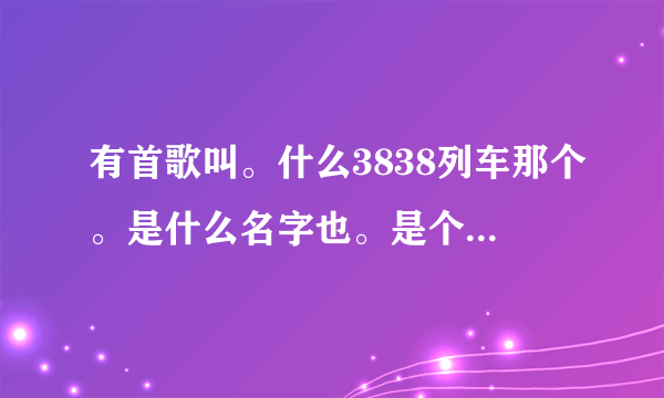 有首歌叫。什么3838列车那个。是什么名字也。是个搞笑歌曲