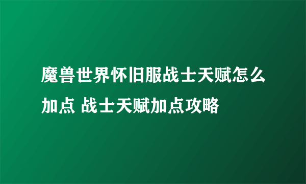 魔兽世界怀旧服战士天赋怎么加点 战士天赋加点攻略