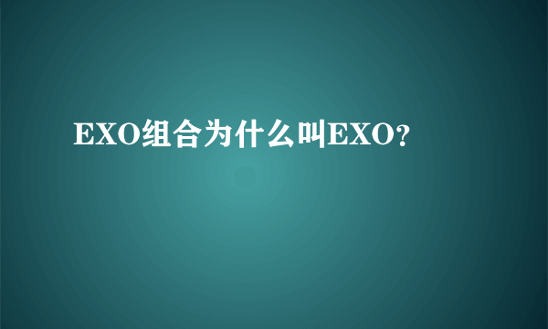 EXO组合为什么叫EXO？