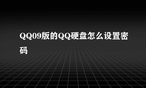 QQ09版的QQ硬盘怎么设置密码