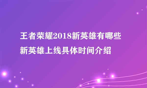 王者荣耀2018新英雄有哪些 新英雄上线具体时间介绍