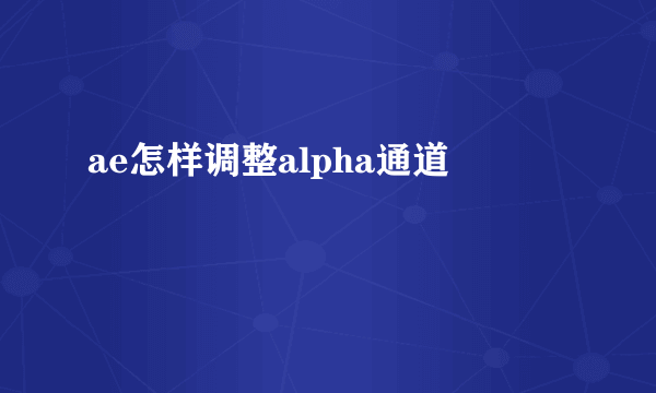 ae怎样调整alpha通道